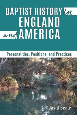 Die Geschichte der Baptisten in England und Amerika: Persönlichkeiten, Positionen und Praktiken - Baptist History in England and America: Personalities, Positions, and Practices