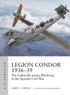 Legion Condor 1936-39: Die Luftwaffe entwickelt den Blitzkrieg im Spanischen Bürgerkrieg - Legion Condor 1936-39: The Luftwaffe Develops Blitzkrieg in the Spanish Civil War