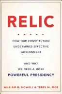 Reliquie: Wie unsere Verfassung eine wirksame Regierung untergräbt - und warum wir eine mächtigere Präsidentschaft brauchen - Relic: How Our Constitution Undermines Effective Government--And Why We Need a More Powerful Presidency