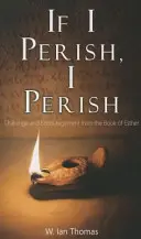 Wenn ich umkomme, komme ich um: Herausforderung und Ermutigung aus dem Buch Esther - If I Perish, I Perish: Challenge and Encouragement from the Book of Esther