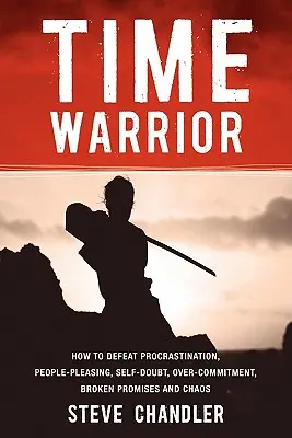 Time Warrior: Wie Sie Prokrastination, Beliebigkeit, Selbstzweifel, Überengagement, gebrochene Versprechen und Chaos besiegen - Time Warrior: How to Defeat Procrastination, People-Pleasing, Self-Doubt, Over-Commitment, Broken Promises and Chaos