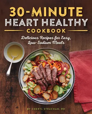 Das 30-Minuten-Kochbuch für ein gesundes Herz: Leckere Rezepte für einfache, natriumarme Mahlzeiten - The 30-Minute Heart Healthy Cookbook: Delicious Recipes for Easy, Low-Sodium Meals