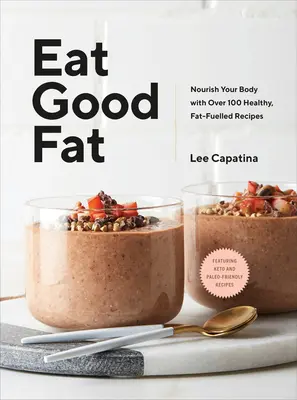 Eat Good Fat: Ernähren Sie Ihren Körper mit über 100 gesunden, fettreichen Rezepten - Eat Good Fat: Nourish Your Body with Over 100 Healthy, Fat-Fuelled Recipes