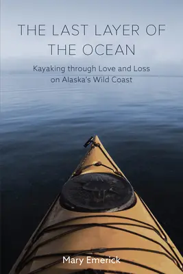 Die letzte Schicht des Ozeans: Mit dem Kajak durch Liebe und Verlust an Alaskas wilder Küste - The Last Layer of the Ocean: Kayaking Through Love and Loss on Alaska's Wild Coast