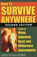 Wie man überall überleben kann: Ein Leitfaden für städtische, vorstädtische, ländliche und wilde Umgebungen - How to Survive Anywhere: A Guide for Urban, Suburban, Rural, and Wilderness Environments