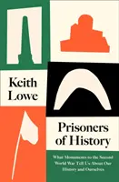 Gefangene der Geschichte - Was uns Denkmäler des Zweiten Weltkriegs über unsere Geschichte und uns selbst verraten - Prisoners of History - What Monuments to the Second World War Tell Us About Our History and Ourselves