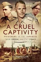 Eine grausame Gefangenschaft: Gefangene der Japaner - ihre Tortur und das Vermächtnis - A Cruel Captivity: Prisoners of the Japanese - Their Ordeal and the Legacy