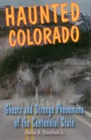 Gespenstisches Colorado: Geister und seltsame Phänomene im Hundertjährigen Staat - Haunted Colorado: Ghosts and Strange Phenomena of the Centennial State