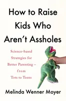 Wie man Kinder erzieht, die keine Arschlöcher sind - Wissenschaftsbasierte Strategien für eine bessere Erziehung - vom Kleinkind bis zum Teenager - How to Raise Kids Who Aren't Assholes - Science-based strategies for better parenting - from tots to teens