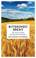 Bittersüßer Brexit: Die Zukunft von Lebensmitteln, Landwirtschaft, Land und Arbeit - Bittersweet Brexit: The Future of Food, Farming, Land and Labour