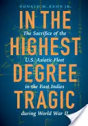 In höchstem Maße tragisch: Das Opfer der US-Asienflotte in Ostindien während des Zweiten Weltkriegs - In the Highest Degree Tragic: The Sacrifice of the U.S. Asiatic Fleet in the East Indies During World War II