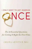 Ich will nur einmal heiraten: Die 10 wichtigsten Fragen, um es beim ersten Mal richtig zu machen - I Only Want to Get Married Once: The 10 Essential Questions for Getting It Right the First Time