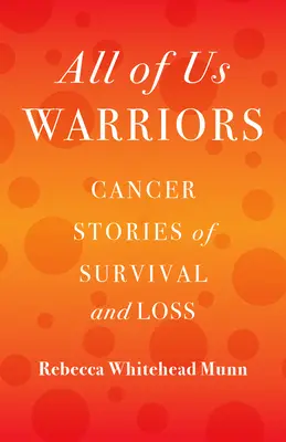 Wir alle sind Krieger: Krebsgeschichten von Überleben und Verlust - All of Us Warriors: Cancer Stories of Survival and Loss