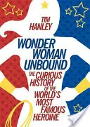 Wonder Woman Ungebunden: Die kuriose Geschichte der berühmtesten Heldin der Welt - Wonder Woman Unbound: The Curious History of the World's Most Famous Heroine