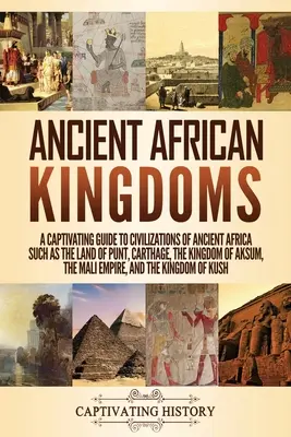 Alte afrikanische Königreiche: Ein fesselnder Leitfaden zu den Zivilisationen des alten Afrikas wie das Land Punt, Karthago, das Königreich Aksum, die M - Ancient African Kingdoms: A Captivating Guide to Civilizations of Ancient Africa Such as the Land of Punt, Carthage, the Kingdom of Aksum, the M