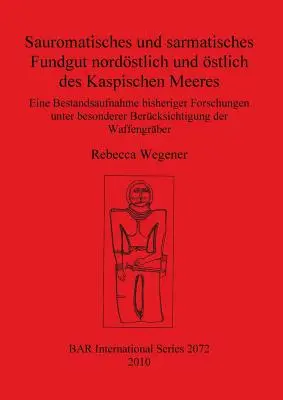 Sauromatisches und sarmatisches Fundgut nordöstlich und nördlich des Kaspischen Meeres: Eine Bestandsaufnahme bisheriger Forschungen unter besonderer B - Sauromatisches und sarmatisches Fundgut nordstlich und stlich des Kaspischen Meeres: Eine Bestandsaufnahme bisheriger Forschungen unter besonderer B