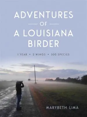 Die Abenteuer eines Vogelfängers aus Louisiana: Ein Jahr, zwei Flügel, dreihundert Arten - Adventures of a Louisiana Birder: One Year, Two Wings, Three Hundred Species