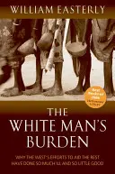 Die Bürde des weißen Mannes - Warum die Bemühungen des Westens, dem Rest zu helfen, so viel Schlechtes und so wenig Gutes bewirkt haben - White Man's Burden - Why the West's Efforts to Aid the Rest Have Done So Much Ill And So Little Good