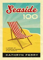 Seaside 100 - Eine Geschichte der britischen Küste in 100 Objekten - Seaside 100 - A History of the British Seaside in 100 Objects