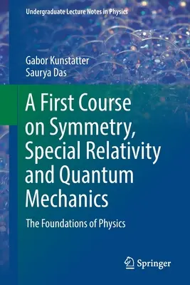 Ein erster Kurs über Symmetrie, Spezielle Relativitätstheorie und Quantenmechanik - Die Grundlagen der Physik - A First Course on Symmetry, Special Relativity and Quantum Mechanics - The Foundations of Physics