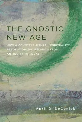 Das gnostische New Age: Wie eine gegenkulturelle Spiritualität die Religion von der Antike bis heute revolutionierte - The Gnostic New Age: How a Countercultural Spirituality Revolutionized Religion from Antiquity to Today