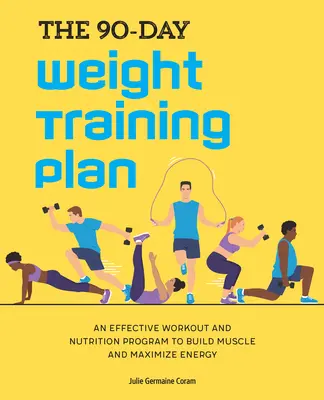 Der 90-Tage-Gewichtstrainingsplan: Ein effektives Trainings- und Ernährungsprogramm zum Aufbau von Muskeln und zur Maximierung der Energie - The 90-Day Weight Training Plan: An Effective Workout and Nutrition Program to Build Muscle and Maximize Energy