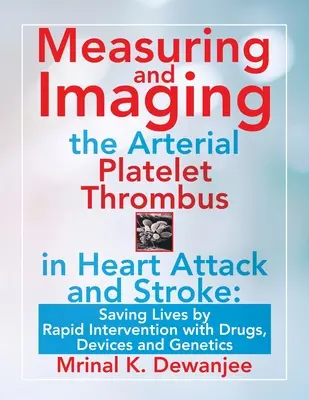 Messung und Bildgebung des arteriellen Thrombus bei Herzinfarkt und Schlaganfall: Leben retten durch schnelles Eingreifen mit Medikamenten, Geräten und Genetik - Measuring and Imaging the Arterial Platelet Thrombus in Heart Attack and Stroke: Saving Lives by Rapid Intervention with Drugs, Devices and Genetics