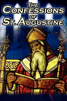 Die Bekenntnisse des Heiligen Augustinus: Der klassische Originaltext von Augustinus, Bischof von Hippo, seine Autobiographie und Bekehrungsgeschichte - Confessions of St. Augustine: The Original, Classic Text by Augustine Bishop of Hippo, His Autobiography and Conversion Story