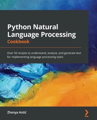 Python Natural Language Processing Cookbook: Über 50 Rezepte zum Verstehen, Analysieren und Generieren von Text für die Umsetzung von Sprachverarbeitungsaufgaben - Python Natural Language Processing Cookbook: Over 50 recipes to understand, analyze, and generate text for implementing language processing tasks
