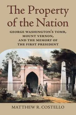 Eigentum der Nation: George Washingtons Grabmal, Mount Vernon und die Erinnerung an den ersten Präsidenten - Property of the Nation: George Washington's Tomb, Mount Vernon, and the Memory of the First President