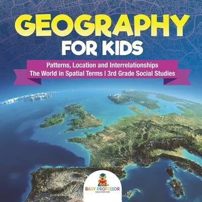 Geographie für Kinder - Muster, Lage und Zusammenhänge - Die Welt in räumlichen Begriffen - 3. Klasse Sozialkunde - Geography for Kids - Patterns, Location and Interrelationships - The World in Spatial Terms - 3rd Grade Social Studies