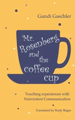 Herr Rosenberg und die Kaffeetasse: Berührende Erfahrungen mit Gewaltfreier Kommunikation - Mr. Rosenberg and the coffe cup: Touching experiences with Nonviolent Communication