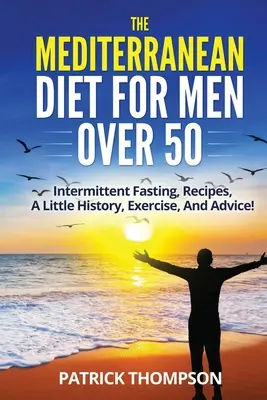 Die Mittelmeerdiät für Männer über 50: Intermittierendes Fasten, Rezepte, ein wenig Geschichte, Bewegung und Ratschläge! - The Mediterranean Diet For Men Over 50: Intermittent Fasting, Recipes, A Little History, Exercise, And Advice!