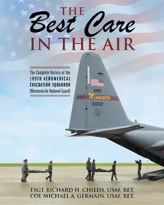 Die beste Versorgung in der Luft: Die vollständige Geschichte der 109th Aeromedical Evacuation Squadron (Minnesota Air National Guard) - The Best Care In The Air: The Complete History of the 109th Aeromedical Evacuation Squadron (Minnesota Air National Guard)