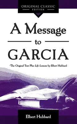 Eine Botschaft an Garcia: Das Original plus Lebenslektionen von Elbert Hubbard - A Message to Garcia: The Original Plus Life Lessons by Elbert Hubbard