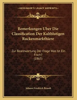 Bemerkungen über Die Klassifikation Der Kaltblutigen Ruckenmarkthiere: Zur Beantwortung Der Frage Was Ist Ein Fisch? (1865) - Bemerkungen Uber Die Classification Der Kaltblutigen Ruckenmarkthiere: Zur Beantwortung Der Frage Was Ist Ein Fisch? (1865)