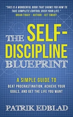 Die Blaupause der Selbstdisziplin: Ein einfacher Leitfaden, um die Prokrastination zu besiegen, Ihre Ziele zu erreichen und das Leben zu bekommen, das Sie wollen - The Self-Discipline Blueprint: A Simple Guide to Beat Procrastination, Achieve Your Goals, and Get the Life You Want
