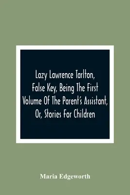 Lazy Lawrence Tarlton, Falscher Schlüssel, Der erste Band von The Parent's Assistant, Or, Stories For Children - Lazy Lawrence Tarlton, False Key, Being The First Volume Of The Parent'S Assistant, Or, Stories For Children