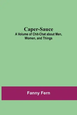 Kaper-Soße: Ein Band mit Plaudereien über Männer, Frauen und Dinge - Caper-Sauce: A Volume of Chit-Chat about Men, Women, and Things