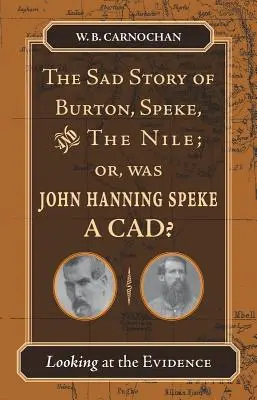 Die traurige Geschichte von Burton, Speke und dem Nil; oder: War John Hanning Speke ein Betrüger? Ein Blick auf die Beweise - The Sad Story of Burton, Speke, and the Nile; Or, Was John Hanning Speke a Cad?: Looking at the Evidence