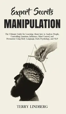 Expert Secrets - Manipulation: Der ultimative Leitfaden, um zu lernen, wie man Menschen analysiert, Emotionen kontrolliert, Einfluss nimmt, Gedanken kontrolliert und Persua - Expert Secrets - Manipulation: The Ultimate Guide for Learning About how to Analyze People, Controlling Emotions, Influence, Mind Control, and Persua