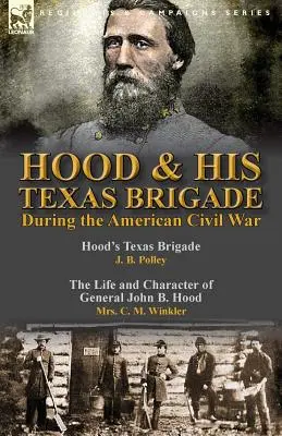 Hood & His Texas Brigade During the American Civil War: Hood's Texas Brigade von J. B. Polley & The Life and Character of General John B. Hood von Mrs. - Hood & His Texas Brigade During the American Civil War: Hood's Texas Brigade by J. B. Polley & The Life and Character of General John B. Hood by Mrs.