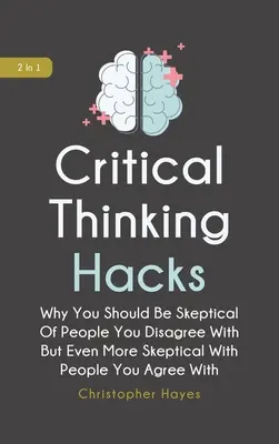 Critical Thinking Hacks 2 in 1: Warum Sie skeptisch gegenüber Menschen sein sollten, mit denen Sie nicht einverstanden sind, aber noch skeptischer gegenüber Menschen, mit denen Sie einverstanden sind - Critical Thinking Hacks 2 In 1: Why You Should Be Skeptical Of People You Disagree With But Even More Skeptical With People You Agree With