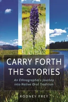 Die Geschichten weitertragen: Die Reise eines Ethnographen in die mündliche Überlieferung der Ureinwohner - Carry Forth the Stories: An Ethnographer's Journey Into Native Oral Tradition