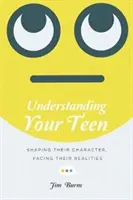Ihren Teenager verstehen: Ihren Charakter formen, sich ihren Realitäten stellen - Understanding Your Teen: Shaping Their Character, Facing Their Realities
