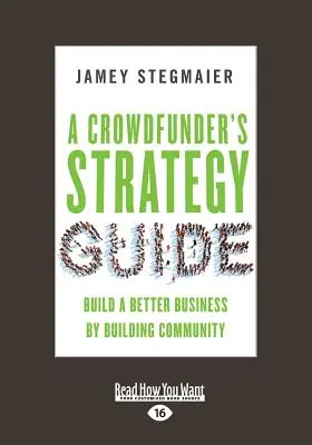Strategiehandbuch für Crowdfunder: Ein besseres Geschäft durch den Aufbau einer Gemeinschaft (Großdruck 16pt) - A Crowdfunder's Strategy Guide: Build a Better Business by Building Community (Large Print 16pt)