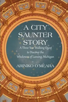 Die Geschichte eines Stadtbummlers: Eine dreijährige Wanderung zur Entdeckung der Ganzheit von Lansing, Michigan - A City Saunter Story: A Three Year Walking Quest to Discover the Wholeness of Lansing, Michigan