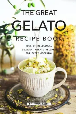 Das große Gelato-Rezeptbuch: Tonnenweise köstliche, dekadente Gelato-Rezepte für jede Gelegenheit - The Great Gelato Recipe Book: Tons of Delicious, Decadent Gelato Recipes for Every Occasion