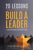 20 Lektionen, die eine Führungspersönlichkeit aufbauen: Ein Gesprächsleitfaden für Mentoren - 20 Lessons that Build a Leader: A Conversational Mentoring Guide