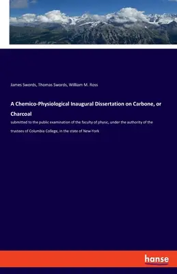 Eine chemisch-physiologische Inaugural-Dissertation über Carbone oder Holzkohle: vorgelegt zur öffentlichen Prüfung der physikalischen Fakultät, unter dem Verfasser - A Chemico-Physiological Inaugural Dissertation on Carbone, or Charcoal: submitted to the public examination of the faculty of physic, under the author